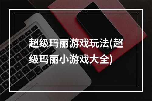 超级玛丽游戏玩法(超级玛丽小游戏大全)