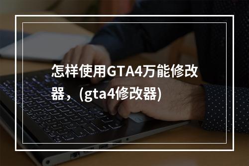 怎样使用GTA4万能修改器，(gta4修改器)