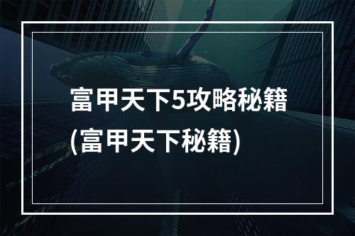 富甲天下5攻略秘籍(富甲天下秘籍)