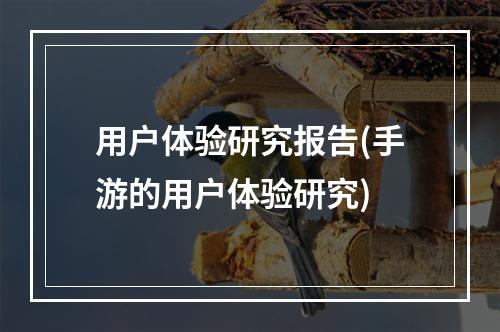 用户体验研究报告(手游的用户体验研究)