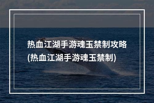 热血江湖手游魂玉禁制攻略(热血江湖手游魂玉禁制)