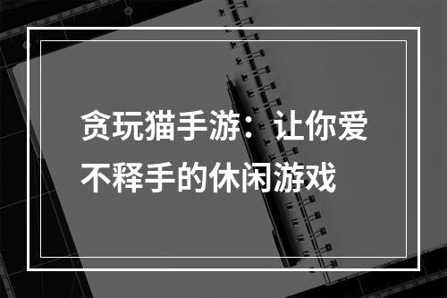 贪玩猫手游：让你爱不释手的休闲游戏