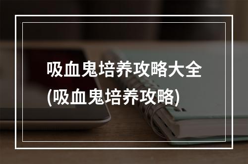 吸血鬼培养攻略大全(吸血鬼培养攻略)