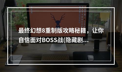 最终幻想8重制版攻略秘籍，让你自信面对BOSS战(隐藏剧情大揭秘)