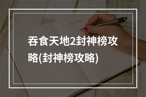 吞食天地2封神榜攻略(封神榜攻略)