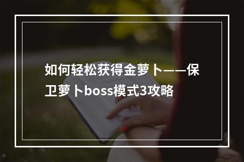 如何轻松获得金萝卜——保卫萝卜boss模式3攻略