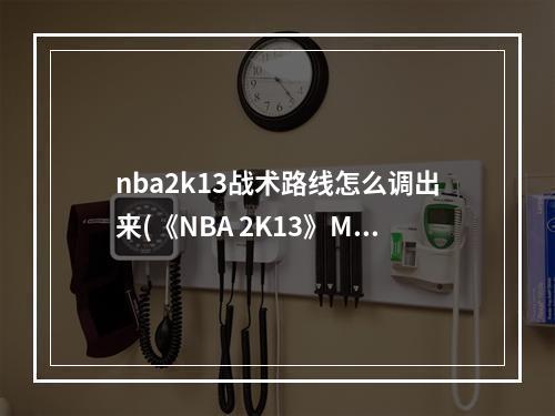 nba2k13战术路线怎么调出来(《NBA 2K13》MC模式不能显示战术路线和名称的解决方法)