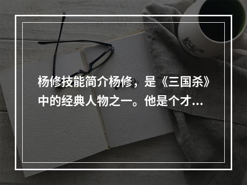 杨修技能简介杨修，是《三国杀》中的经典人物之一。他是个才华出众、却又性格古怪的人物，人称“玉面公子”。在游戏中，杨修的技能非常特殊，擅长内外相兼，无论是攻击还是