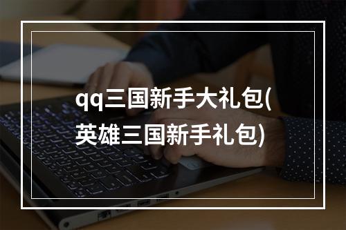 qq三国新手大礼包(英雄三国新手礼包)