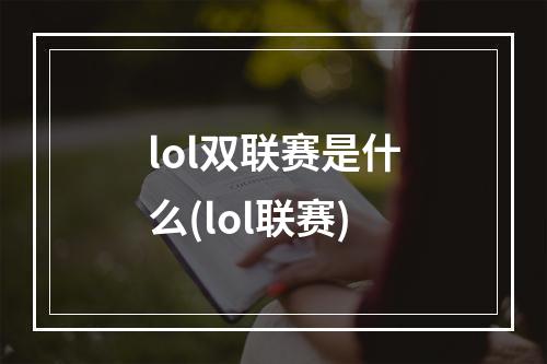 lol双联赛是什么(lol联赛)