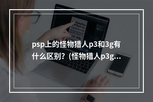 psp上的怪物猎人p3和3g有什么区别？(怪物猎人p3g)