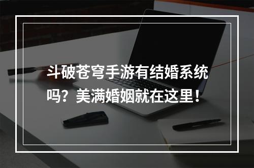 斗破苍穹手游有结婚系统吗？美满婚姻就在这里！