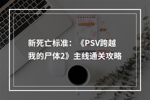 新死亡标准：《PSV跨越我的尸体2》主线通关攻略