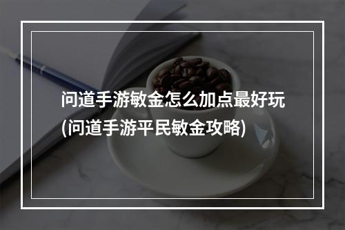 问道手游敏金怎么加点最好玩(问道手游平民敏金攻略)