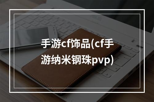 手游cf饰品(cf手游纳米钢珠pvp)