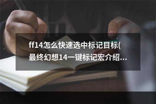 ff14怎么快速选中标记目标(最终幻想14一键标记宏介绍 最终幻想14怎么一键标记)