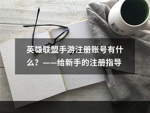 英雄联盟手游注册账号有什么？——给新手的注册指导