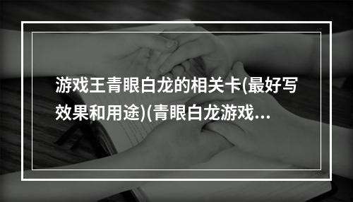 游戏王青眼白龙的相关卡(最好写效果和用途)(青眼白龙游戏卡)