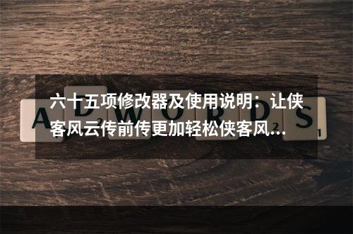 六十五项修改器及使用说明：让侠客风云传前传更加轻松侠客风云传前传是一款经典的RPG游戏，游戏画面精美，剧情扣人心弦。但是，有时候我们会遇到一些不太令人愉快的事情