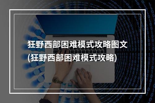 狂野西部困难模式攻略图文(狂野西部困难模式攻略)