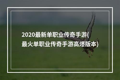 2020最新单职业传奇手游(最火单职业传奇手游高爆版本)