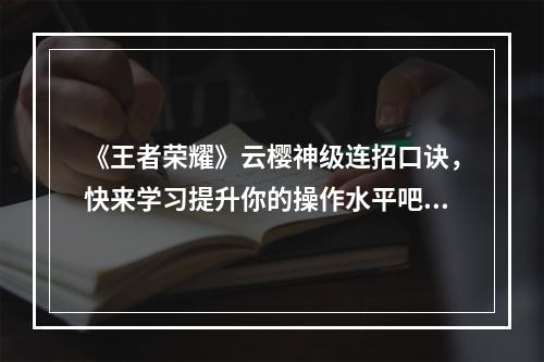 《王者荣耀》云樱神级连招口诀，快来学习提升你的操作水平吧！(云樱十一种连招口诀，打造最强王者荣耀战队必备技能！)