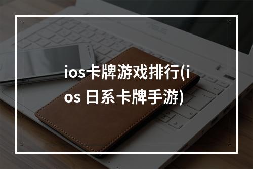 ios卡牌游戏排行(ios 日系卡牌手游)