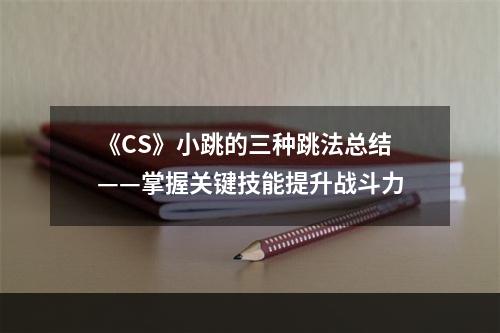 《CS》小跳的三种跳法总结——掌握关键技能提升战斗力