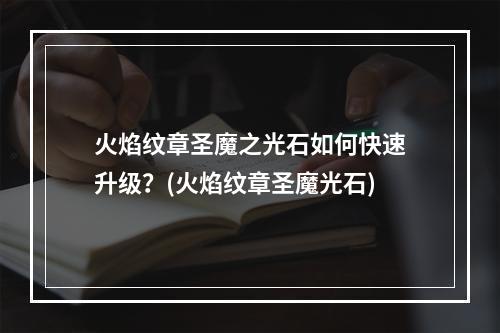 火焰纹章圣魔之光石如何快速升级？(火焰纹章圣魔光石)