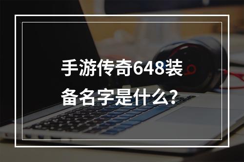 手游传奇648装备名字是什么？