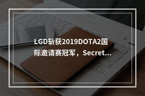 LGD斩获2019DOTA2国际邀请赛冠军，Secret遭遇连败