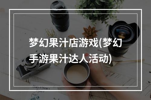 梦幻果汁店游戏(梦幻手游果汁达人活动)