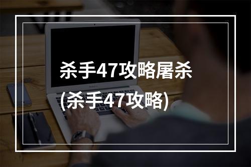 杀手47攻略屠杀(杀手47攻略)