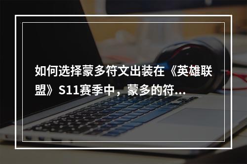 如何选择蒙多符文出装在《英雄联盟》S11赛季中，蒙多的符文出装选择变得更加重要。针对不同的局面和对手，选择正确的符文和装备，可以有效提高蒙多在游戏中的战斗力。以