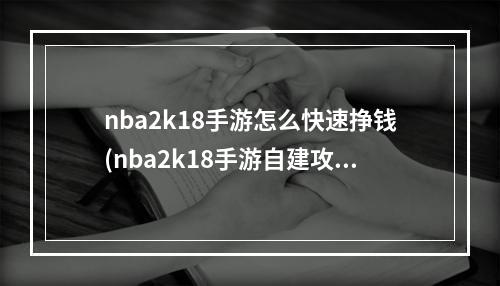 nba2k18手游怎么快速挣钱(nba2k18手游自建攻略)