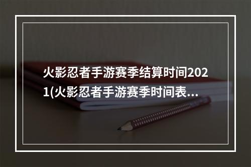 火影忍者手游赛季结算时间2021(火影忍者手游赛季时间表)