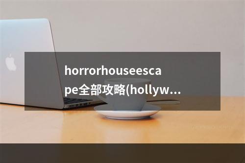 horrorhouseescape全部攻略(hollywoodescape攻略52)