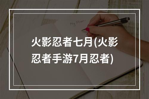 火影忍者七月(火影忍者手游7月忍者)