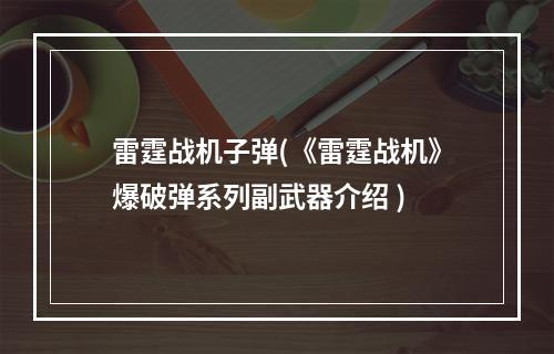 雷霆战机子弹(《雷霆战机》爆破弹系列副武器介绍 )