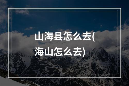 山海县怎么去(海山怎么去)