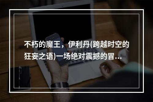 不朽的魔王，伊利丹(跨越时空的狂妄之语)一场绝对震撼的冒险之旅