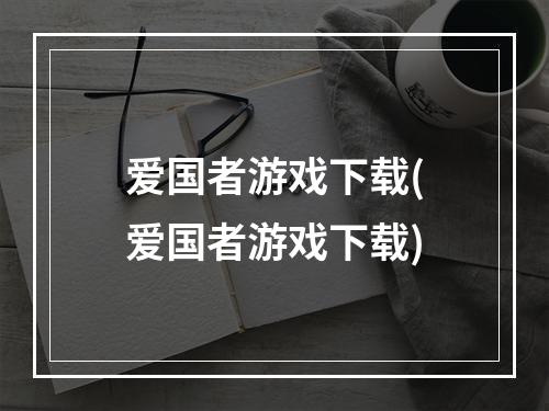 爱国者游戏下载(爱国者游戏下载)