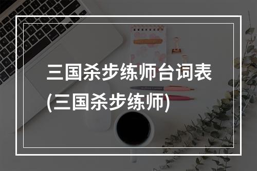 三国杀步练师台词表(三国杀步练师)