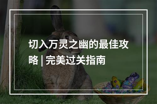 切入万灵之幽的最佳攻略 | 完美过关指南