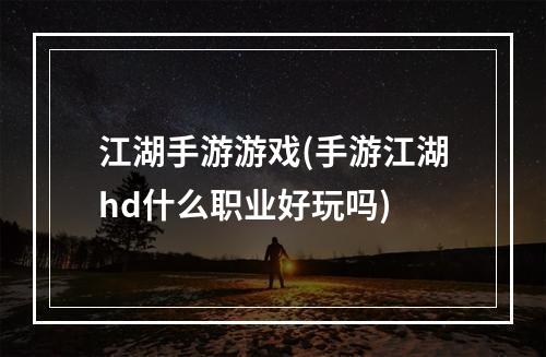 江湖手游游戏(手游江湖hd什么职业好玩吗)