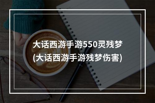 大话西游手游550灵残梦(大话西游手游残梦伤害)