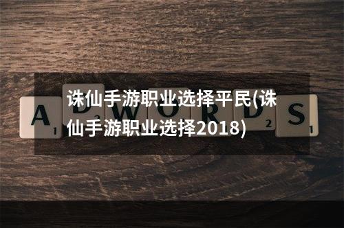 诛仙手游职业选择平民(诛仙手游职业选择2018)