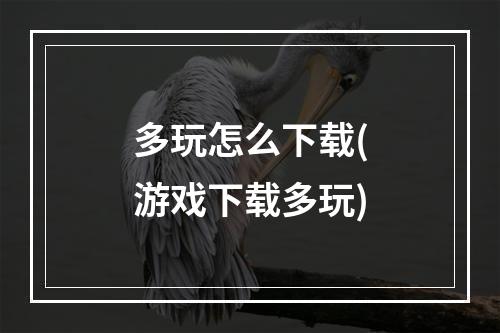 多玩怎么下载(游戏下载多玩)