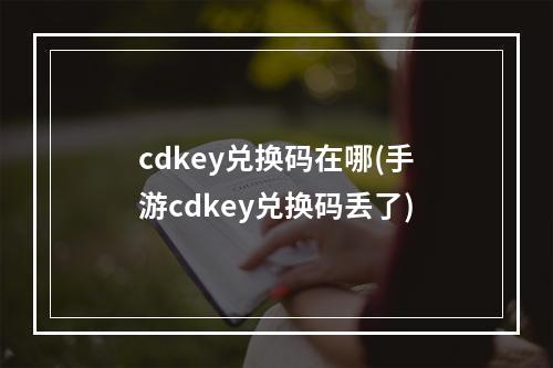 cdkey兑换码在哪(手游cdkey兑换码丢了)