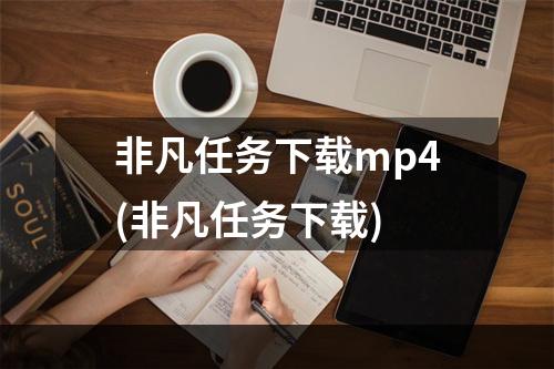 非凡任务下载mp4(非凡任务下载)